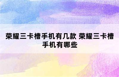 荣耀三卡槽手机有几款 荣耀三卡槽手机有哪些